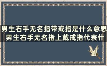 男生右手无名指带戒指是什么意思 男生右手无名指上戴戒指代表什么